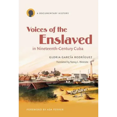 Voices of the Enslaved in Nineteenth-Century Cuba: A Documentary History