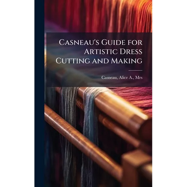 Casneau's Guide for Artistic Dress Cutting and Making