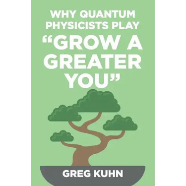 Why Quantum Physicists Play "Grow a Greater You": Learn How to Live the Most Truly Fulfilling Life Humanly Possible