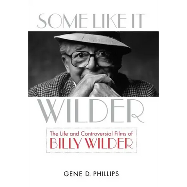 Some Like It Wilder: The Life and Controversial Films of Billy Wilder