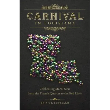 Carnival in Louisiana: Celebrating Mardi Gras from the French Quarter to the Red River