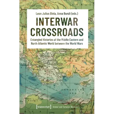 Interwar Crossroads: Entangled Histories of the Middle Eastern and North Atlantic World Between the World Wars