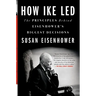 How Ike Led: The Principles Behind Eisenhower's Biggest Decisions