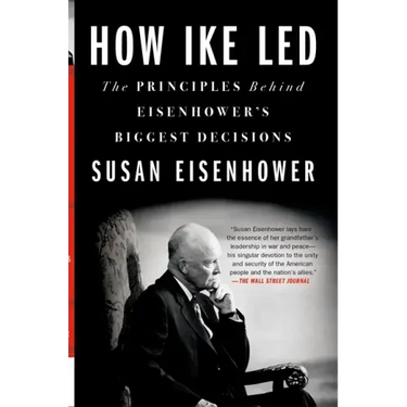 How Ike Led: The Principles Behind Eisenhower's Biggest Decisions