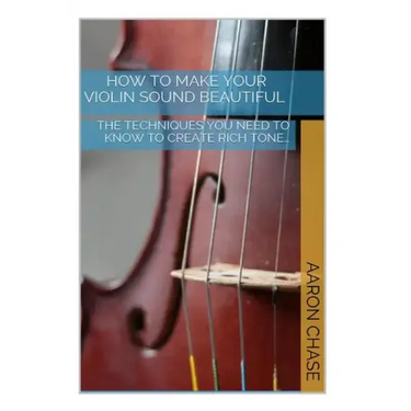 How To Make Your Violin Sound Beautiful: The Techniques You Need to Know to Create Rich Tone...