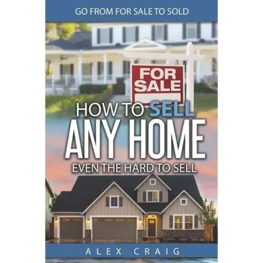 How to Sell Any Home Even the Hard to Sell: Go from for Sale to Sold