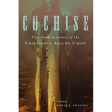 Cochise: Firsthand Accounts of the Chiricahua Apache Chief