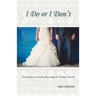 I Do or I Don't: Cultivating a Godly Marriage in Today's World