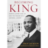 Becoming King: Martin Luther King Jr. and the Making of a National Leader