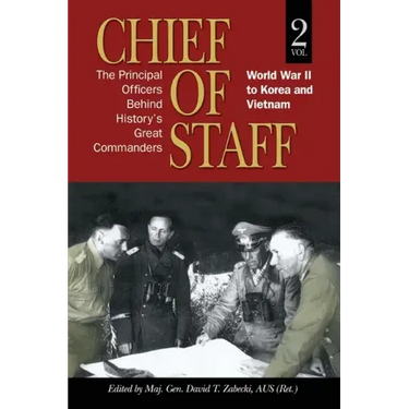 Chief of Staff, Vol. 2: The Principal Officers Behind History's Great Commanders, World War II to Korea and Vietnam