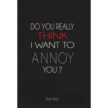 Do You Really Think I Want to Annoy You?