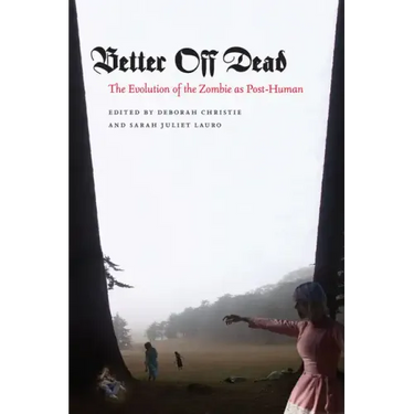 Better Off Dead: The Evolution of the Zombie as Post-Human