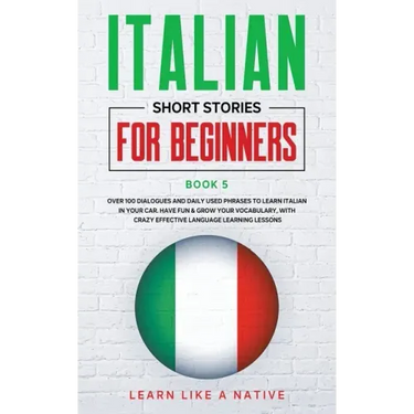 Italian Short Stories for Beginners Book 5: Over 100 Dialogues and Daily Used Phrases to Learn Italian in Your Car. Have Fun & Grow Your Vocabulary, w