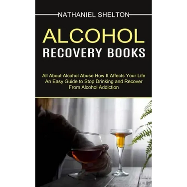 Alcohol Recovery Books: All About Alcohol Abuse How It Affects Your Life (An Easy Guide to Stop Drinking and Recover From Alcohol Addiction)