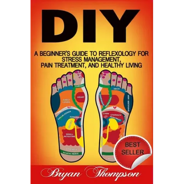Diy: A Beginner's Guide To Reflexology For Stress Management, Pain Treatment, and Healthy Living
