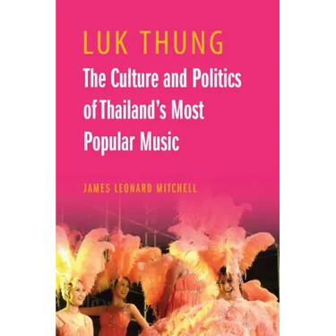 Luk Thung: The Culture and Politics of Thailand's Most Popular Music
