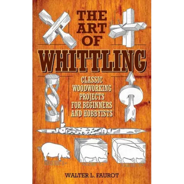 The Art of Whittling: Classic Woodworking Projects for Beginners and Hobbyists