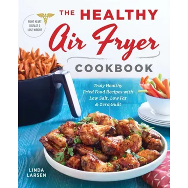 The Healthy Air Fryer Cookbook: Truly Healthy Fried Food Recipes with Low Salt, Low Fat, and Zero Guilt