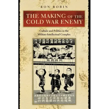 The Making of the Cold War Enemy: Culture and Politics in the Military-Intellectual Complex
