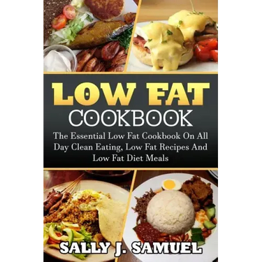 Low Fat Cookbook: The Essential Low Fat Cookbook On All Day Clean Eating, Low Fat Recipes And Low Fat Diet Meals