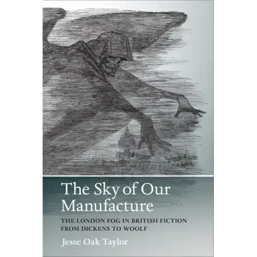 The Sky of Our Manufacture: The London Fog in British Fiction from Dickens to Woolf