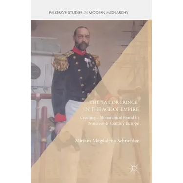 The 'Sailor Prince' in the Age of Empire: Creating a Monarchical Brand in Nineteenth-Century Europe