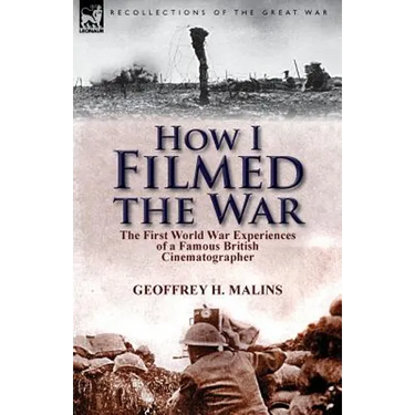 How I Filmed the War: the First World War Experiences of a Famous British Cinematographer