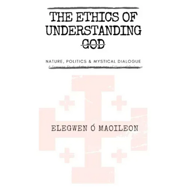 The Ethics of Understanding God: Nature, Politics & Mystical Dialogue