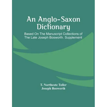An Anglo-Saxon Dictionary: Based On The Manuscript Collections Of The Late Joseph Bosworth. Supplement