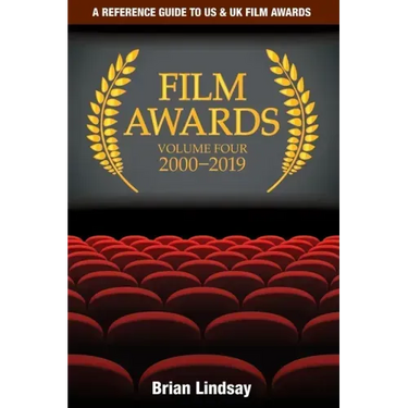 Film Awards: A Reference Guide to US & UK Film Awards Volume Four 2000-2019