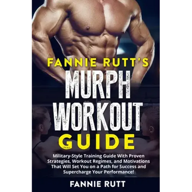 Murph Workout Guide: Military-Style Training Guide With Proven Strategies, Workout Regimes, and Motivations That Will Set You on a Path for