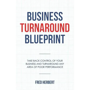 Business Turnaround Blueprint: Take back control of your business and turnaround any area of poor performance