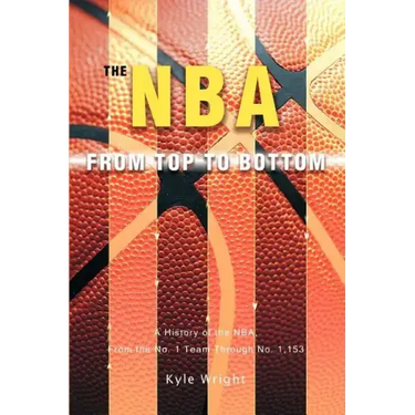 The NBA From Top to Bottom: A History of the NBA, From the No. 1 Team Through No. 1,153