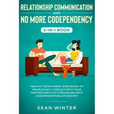 Relationship Communication and No More Codependency 2-in-1 Book: Healthy Detachment Strategies to Resolve Any Conflict with Your Partner and Stop Stru