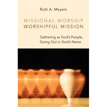 Missional Worship, Worshipful Mission: Gathering as God's People, Going Out in God's Name