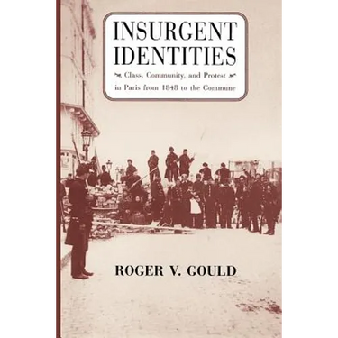 Insurgent Identities: Class, Community, and Protest in Paris from 1848 to the Commune