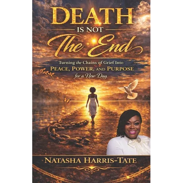 Death Is Not the End: Turning the Chains of Grief into Peace, Power, and Purpose for a New Day