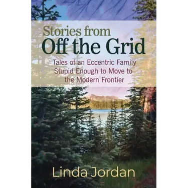 Stories from Off the Grid: Tales of an Eccentric Family Stupid Enough to Move to the Modern Frontier