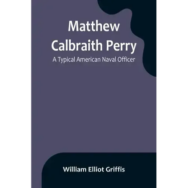Matthew Calbraith Perry: A Typical American Naval Officer