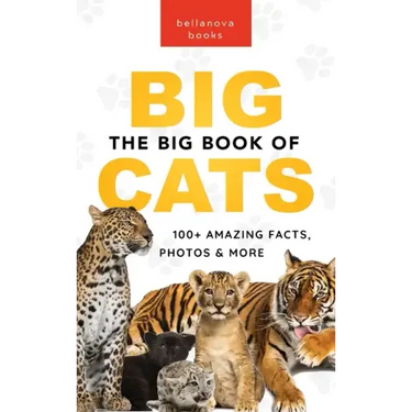 The Big Book of Big Cats: 100+ Amazing Facts About Lions, Tigers, Leopards, Snow Leopards & Jaguars
