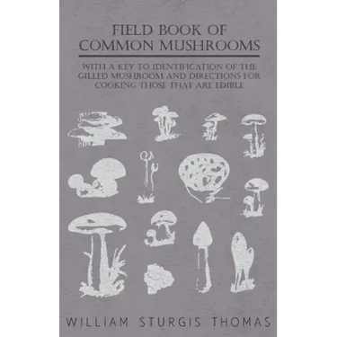 Field Book of Common Mushrooms - With a Key to Identification of the Gilled Mushroom and Directions for Cooking Those That Are Edible