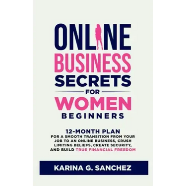 Online Business Secrets For Women Beginners: 12-Month Plan for a Smooth Transition from Your Job to an Online Business, Crush Limiting Beliefs, Create