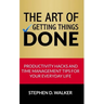 The Art of Getting Things Done: Productivity Hacks and Time Management Tips for Your Everyday Life