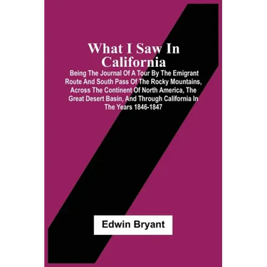 What I Saw In California: Being The Journal Of A Tour By The Emigrant Route And South Pass Of The Rocky Mountains, Across The Continent Of North
