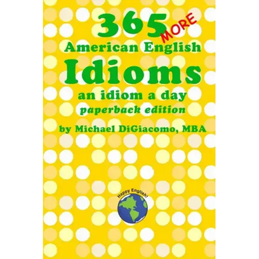 365 More American English Idioms: An Idiom A Day
