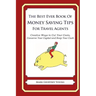 The Best Ever Book of Money Saving Tips for Travel Agents: Creative Ways to Cut Your Costs, Conserve Your Capital And Keep Your Cash