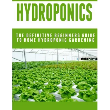 Hydroponics: The Definitive Beginners Guide To Home Hydroponic Gardening