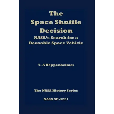 The Space Shuttle Decision: NASA's Search for a Reusable Space Vehicle