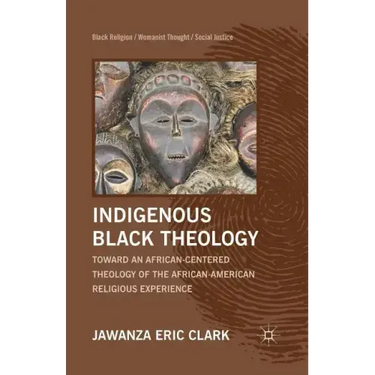 Indigenous Black Theology: Toward an African-Centered Theology of the African American Religious Experience