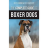The Complete Guide to Boxer Dogs: Choosing, Raising, Training, Feeding, Exercising, and Loving Your New Boxer Puppy